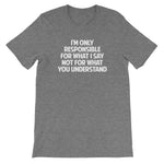 I'm Only Responsible For What I Say Not For What You Understand T-Shirt (Unisex)