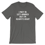 I May Be Left-Handed But I'm Always Right T-Shirt (Unisex)