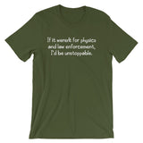 If It Weren't For Physics & Law Enforcement, I'd Be Unstoppable T-Shirt (Unisex)