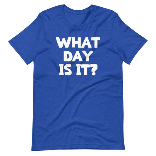 What Day Is It? T-Shirt (Unisex)