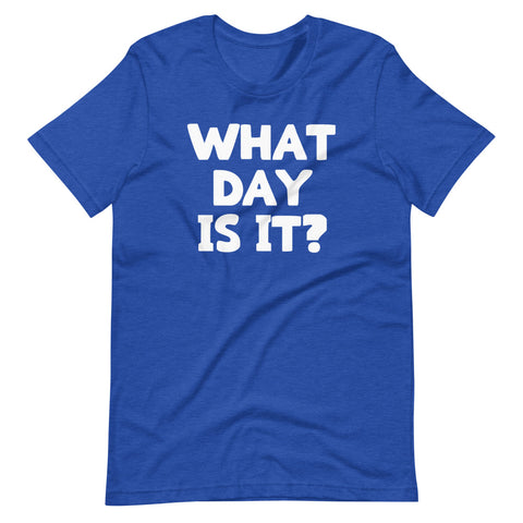 What Day Is It? T-Shirt (Unisex)