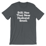 Still Has That New Husband Smell T-Shirt (Unisex)