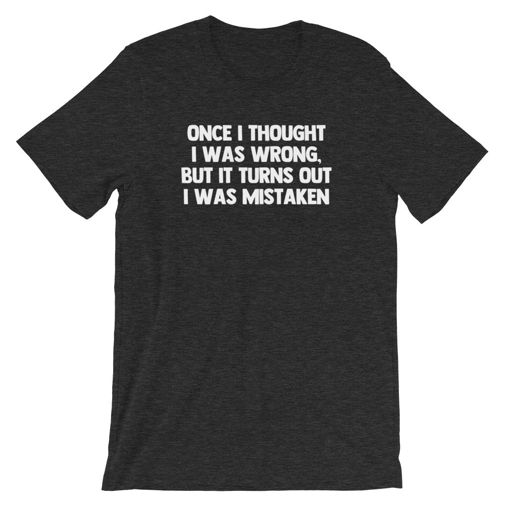 Once I Thought I Was Wrong, But It Turns Out I Was Mistaken T-Shirt (Unisex)