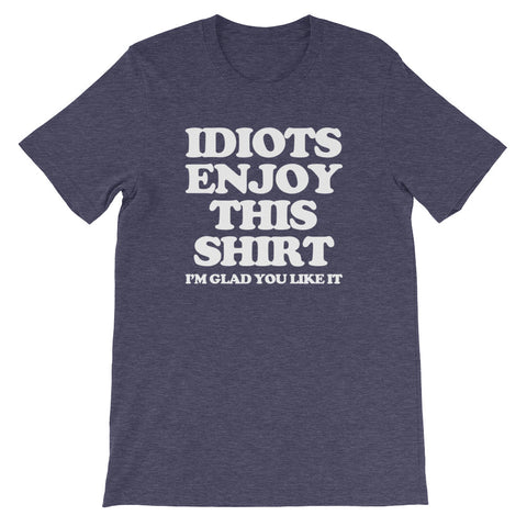 Idiots Enjoy This Shirt (I'm Glad You Like It) T-Shirt (Unisex)