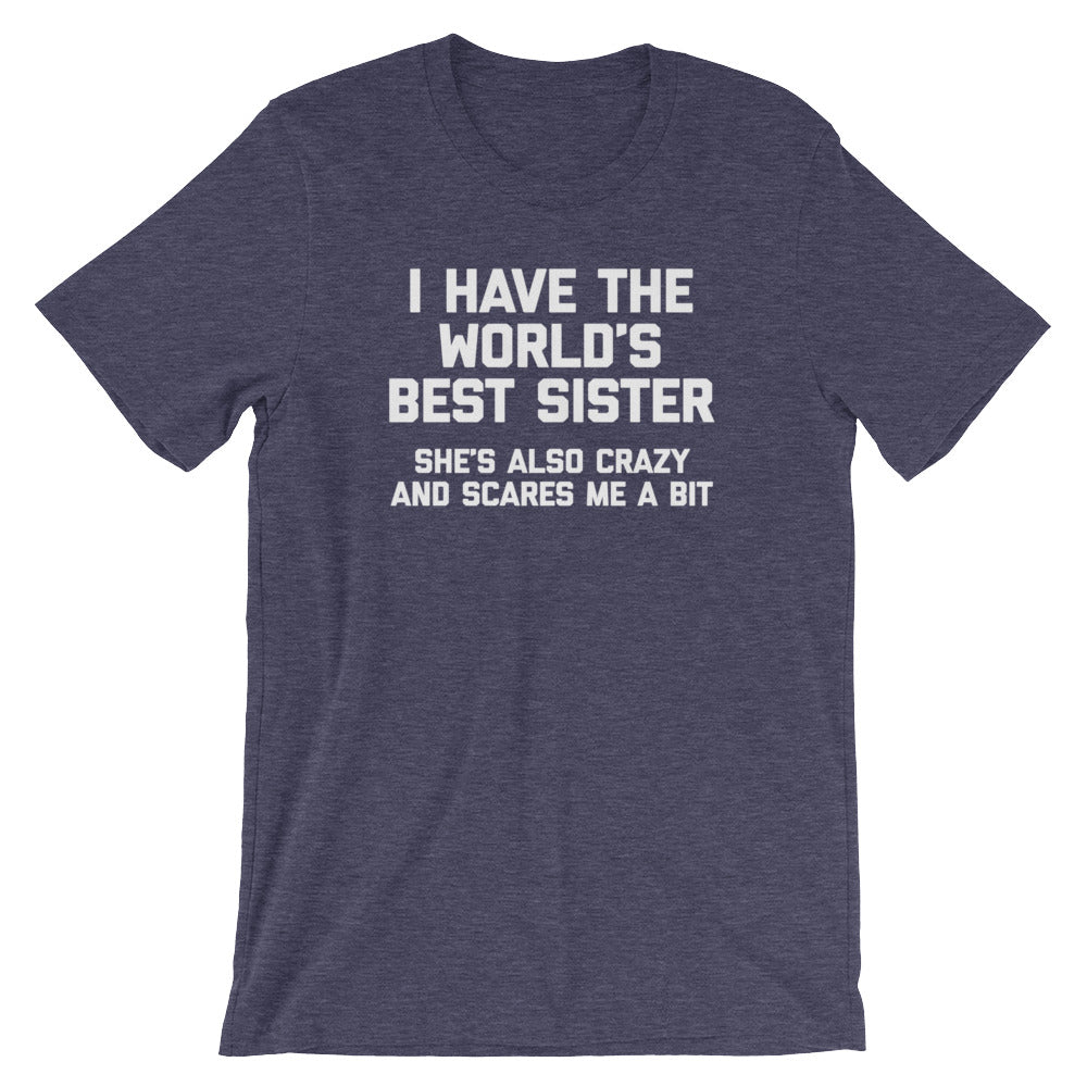I Have The World's Best Sister (She's Also Crazy & Scares Me A Bit) T-Shirt (Unisex)