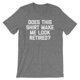 Does This Shirt Make Me Look Retired? T-Shirt (Unisex)