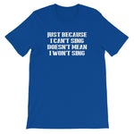 Just Because I Can't Sing Doesn't Mean I Won't Sing T-Shirt (Unisex)
