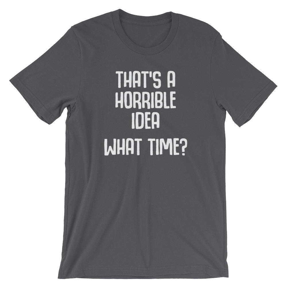 That's A Horrible Idea (What Time?) T-Shirt (Unisex)