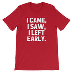 I Came, I Saw, I Left Early T-Shirt (Unisex)