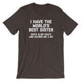 I Have The World's Best Sister (She's Also Crazy & Scares Me A Bit) T-Shirt (Unisex)