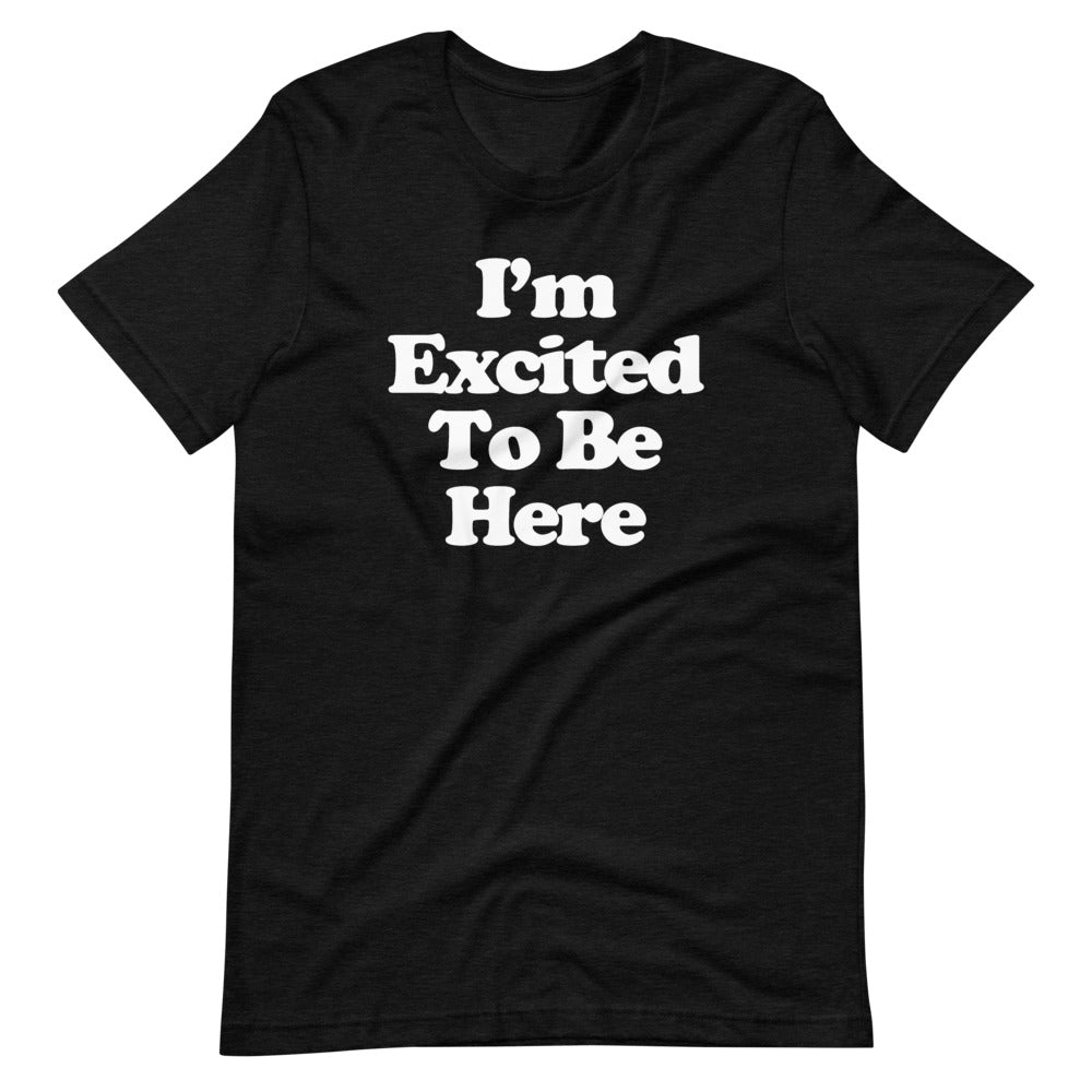 I'm Excited To Be Here T-Shirt (Unisex)