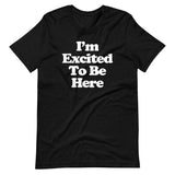 I'm Excited To Be Here T-Shirt (Unisex)