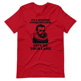I'm A Spanish Conquistador (Give Me Your Land) T-Shirt (Unisex)