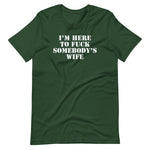I'm Here To Fuck Somebody's Wife T-Shirt (Unisex)