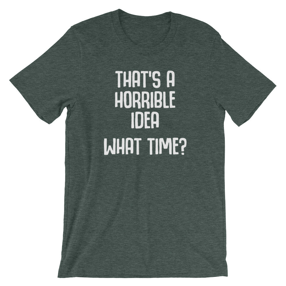 That's A Horrible Idea (What Time?) T-Shirt (Unisex)