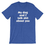 My Dog And I Talk Shit About You T-Shirt (Unisex)