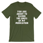 You Are About To Exceed The Limits Of My Medication T-Shirt (Unisex)