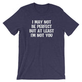 I May Not Be Perfect But At Least I'm Not You T-Shirt (Unisex)