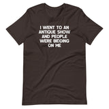 I Went To An Antique Show & People Were Bidding On Me T-Shirt (Unisex)