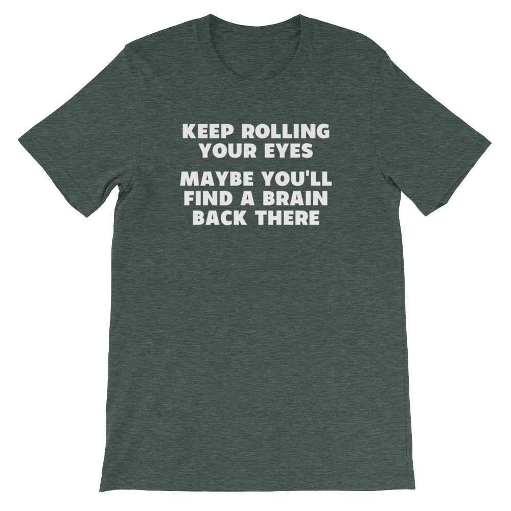 Keep Rolling Your Eyes (Maybe You'll Find A Brain Back There) T-Shirt (Unisex)