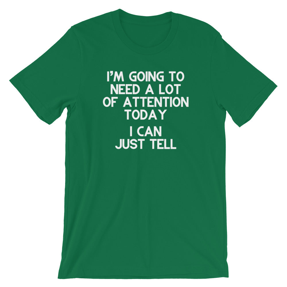 I'm Going To Need A Lot Of Attention Today (I Can Just Tell) T-Shirt (Unisex)