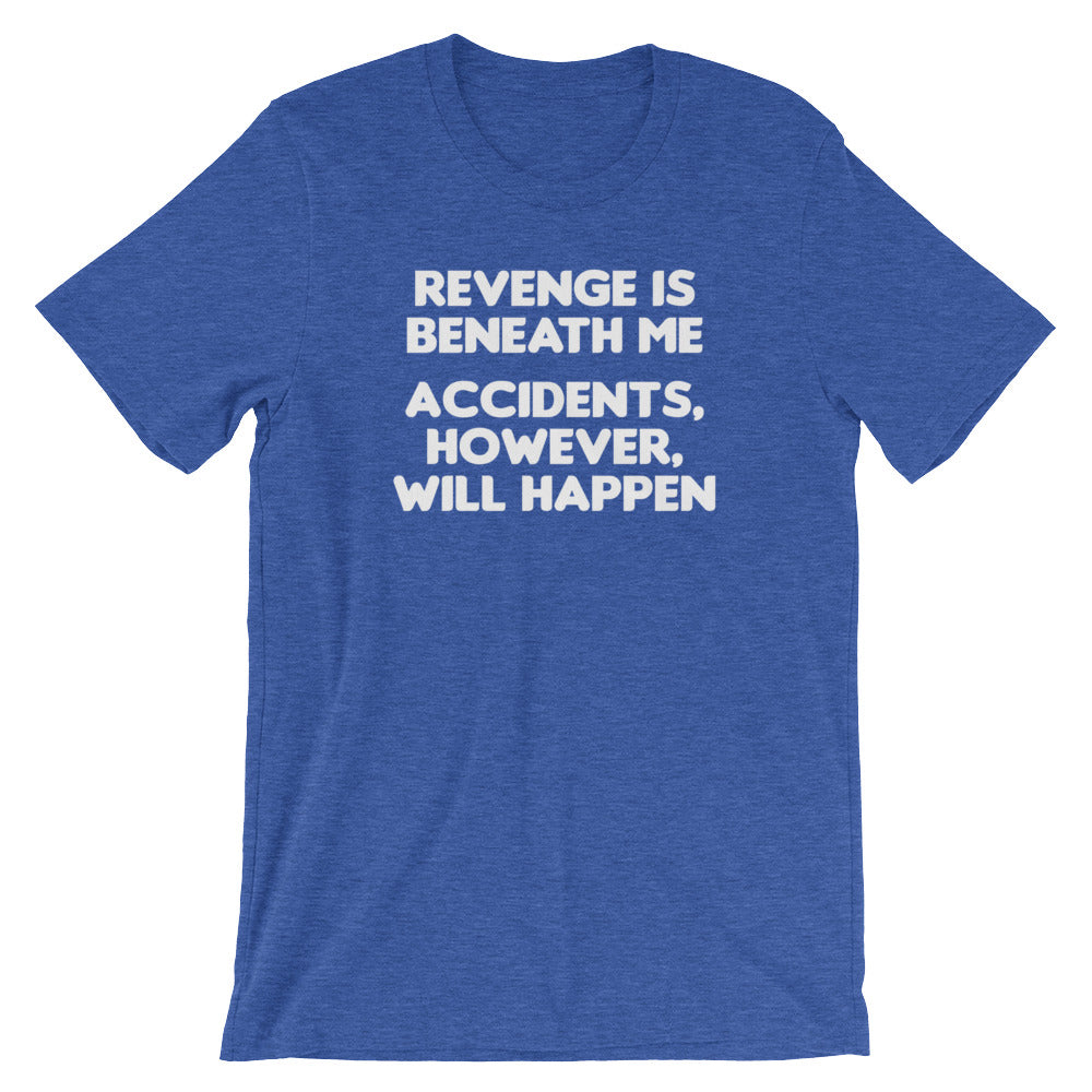 Revenge Is Beneath Me (Accidents, However, Will Happen) T-Shirt (Unisex)