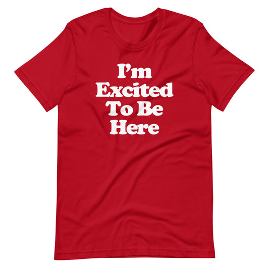 I'm Excited To Be Here T-Shirt (Unisex)