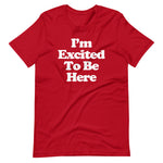 I'm Excited To Be Here T-Shirt (Unisex)