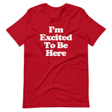 I'm Excited To Be Here T-Shirt (Unisex)
