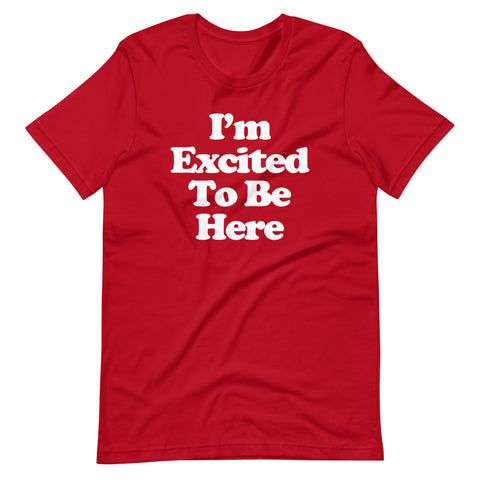 I'm Excited To Be Here T-Shirt (Unisex)
