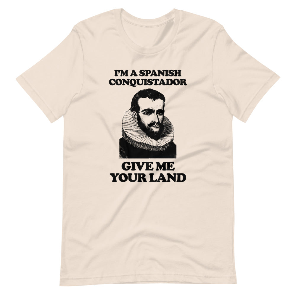 I'm A Spanish Conquistador (Give Me Your Land) T-Shirt (Unisex)