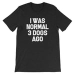I Was Normal 3 Dogs Ago T-Shirt (Unisex)
