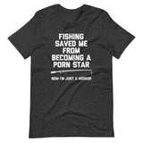 Fishing Saved Me From Becoming A Porn Star (Now I'm Just A Hooker) T-Shirt (Unisex)