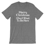 Merry Christmas (I Don't Want To Be Here) T-Shirt (Unisex)