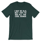 I May Be Old But I Got To See All The Cool Bands T-Shirt (Unisex)