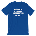 Sorry If I Looked Interested (I'm Not) T-Shirt (Unisex)