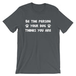 Be The Person Your Dog Thinks You Are T-Shirt (Unisex)