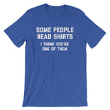 Some People Read Shirts (I Think You're One Of Them) T-Shirt (Unisex)
