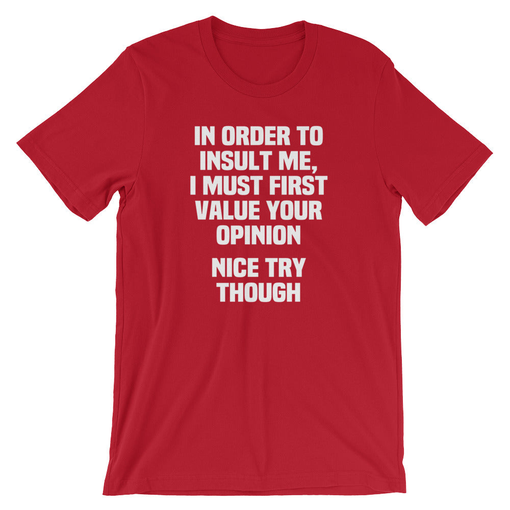 In Order To Insult Me, I Must First Value Your Opinion (Nice Try Though) T-Shirt (Unisex)