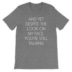 And Yet Despite The Look On My Face, You're Still Talking T-Shirt (Unisex)