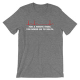 For A Minute There, You Bored Me To Death T-Shirt (Unisex)