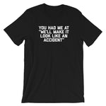 You Had Me At "We'll Make It Look Like An Accident" T-Shirt (Unisex)