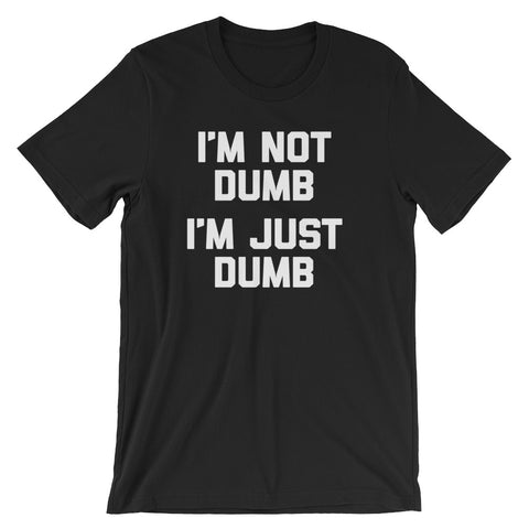 I'm Not Dumb, I'm Just Dumb T-Shirt (Unisex)