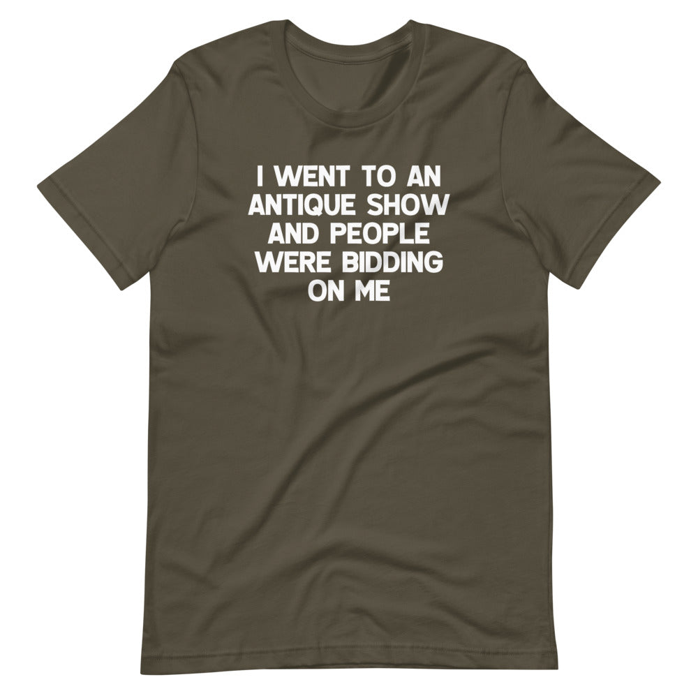 I Went To An Antique Show & People Were Bidding On Me T-Shirt (Unisex)