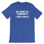 We Were All Thinking It (I Just Said It) T-Shirt (Unisex)