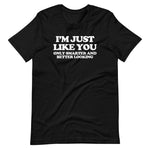 I'm Just Like You (Only Smarter & Better Looking) T-Shirt (Unisex)