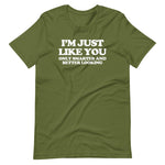 I'm Just Like You (Only Smarter & Better Looking) T-Shirt (Unisex)