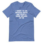 I Went To An Antique Show & People Were Bidding On Me T-Shirt (Unisex)