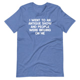 I Went To An Antique Show & People Were Bidding On Me T-Shirt (Unisex)