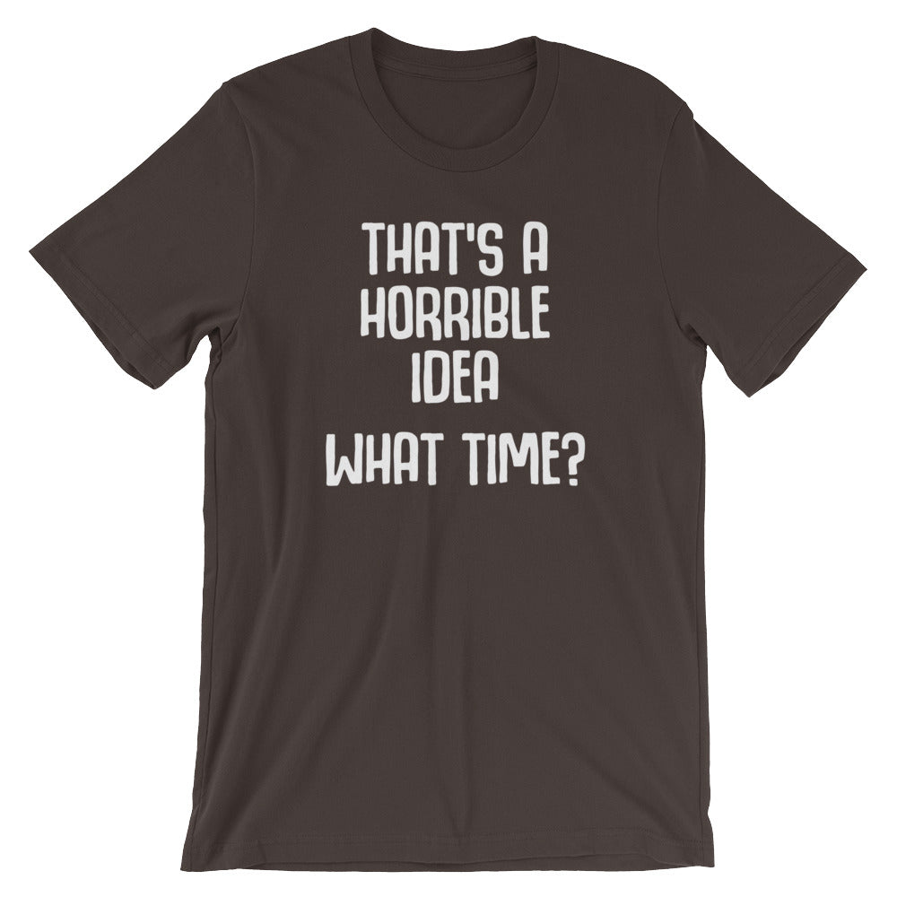 That's A Horrible Idea (What Time?) T-Shirt (Unisex)